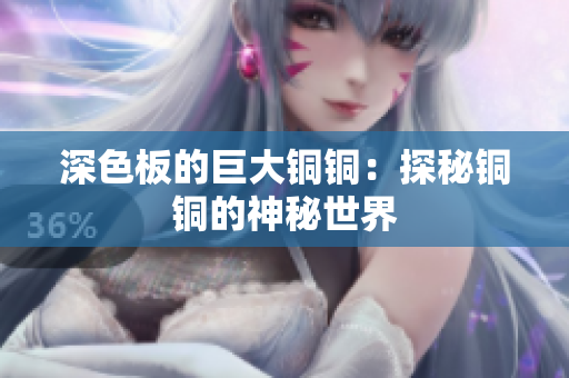 深色板的巨大铜铜：探秘铜铜的神秘世界