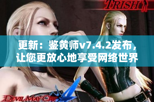 更新：鉴黄师v7.4.2发布，让您更放心地享受网络世界