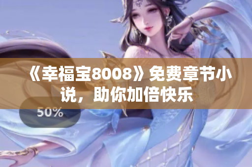 《幸福宝8008》免费章节小说，助你加倍快乐