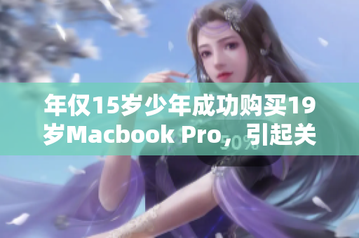 年仅15岁少年成功购买19岁Macbook Pro，引起关注