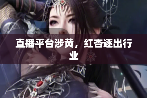 直播平台涉黄，红杏逐出行业