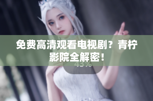 免费高清观看电视剧？青柠影院全解密！