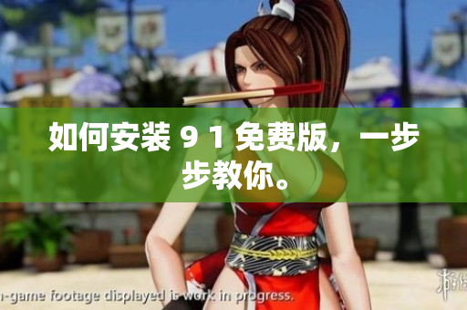 如何安装 9 1 免费版，一步步教你。