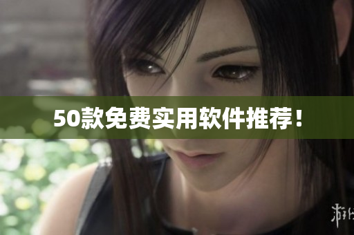 50款免费实用软件推荐！