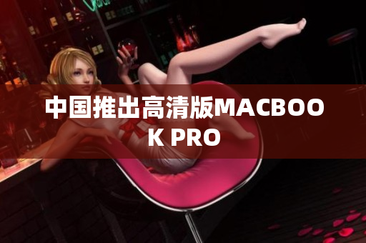中国推出高清版MACBOOK PRO