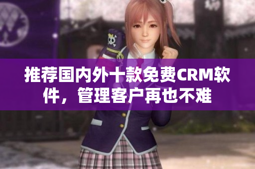 推荐国内外十款免费CRM软件，管理客户再也不难
