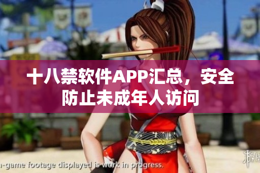 十八禁软件APP汇总，安全防止未成年人访问
