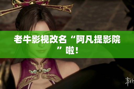 老牛影视改名“阿凡提影院”啦！