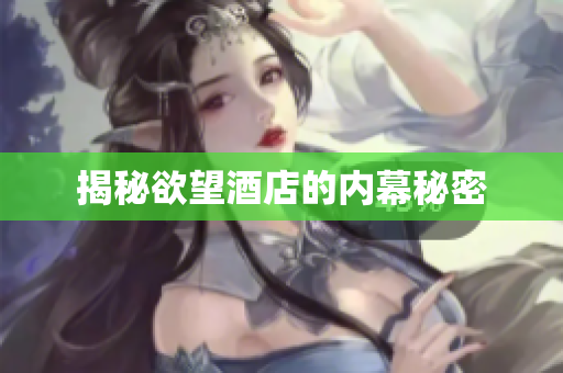 揭秘欲望酒店的内幕秘密