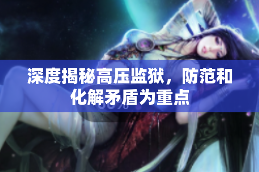 深度揭秘高压监狱，防范和化解矛盾为重点