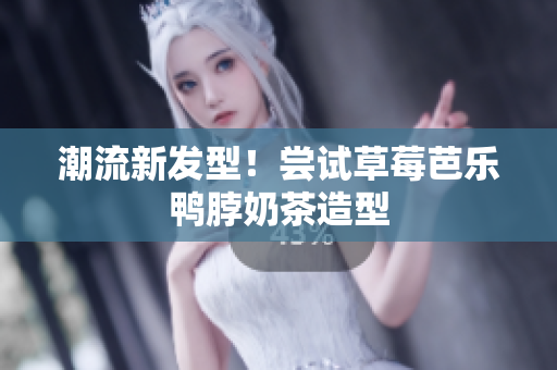 潮流新发型！尝试草莓芭乐鸭脖奶茶造型