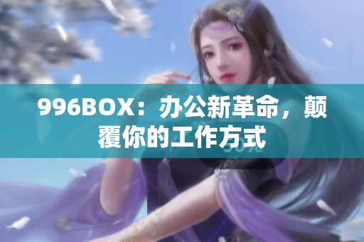 996BOX：办公新革命，颠覆你的工作方式