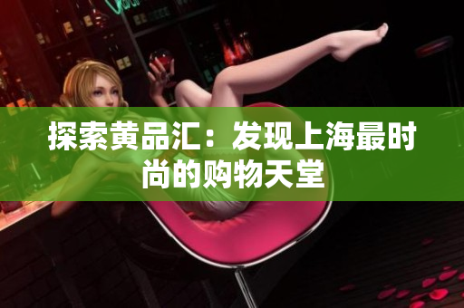 探索黄品汇：发现上海最时尚的购物天堂