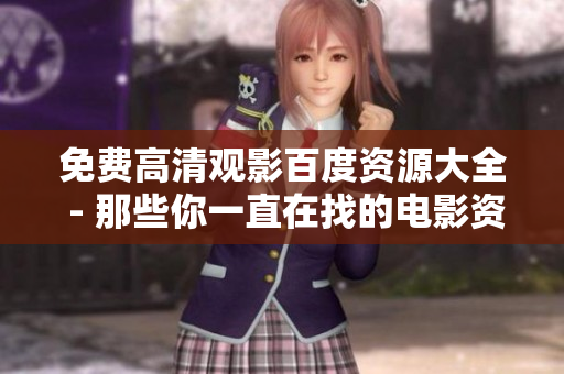 免费高清观影百度资源大全 - 那些你一直在找的电影资源