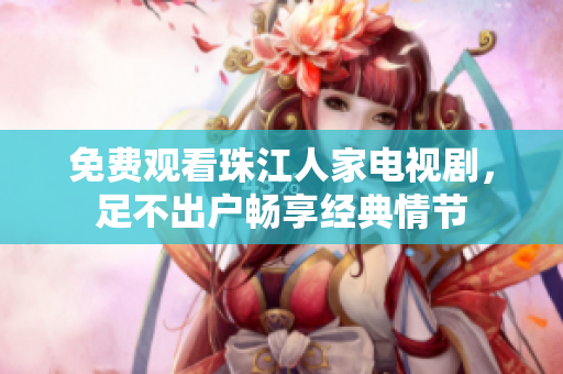免费观看珠江人家电视剧，足不出户畅享经典情节
