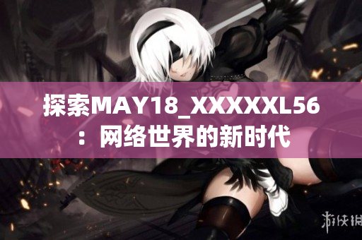 探索MAY18_XXXXXL56：网络世界的新时代