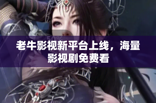 老牛影视新平台上线，海量影视剧免费看