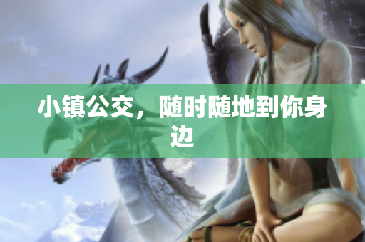 小镇公交，随时随地到你身边