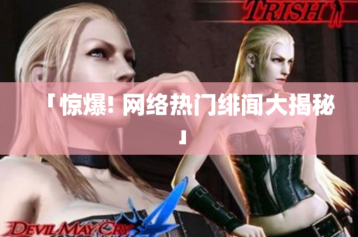 「惊爆! 网络热门绯闻大揭秘」