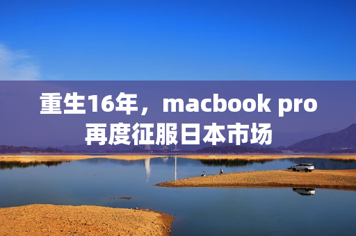 重生16年，macbook pro再度征服日本市场