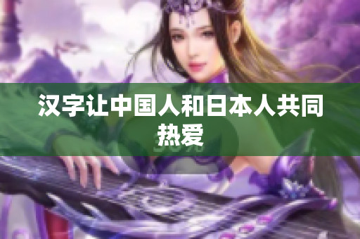 汉字让中国人和日本人共同热爱