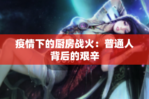 疫情下的厨房战火：普通人背后的艰辛
