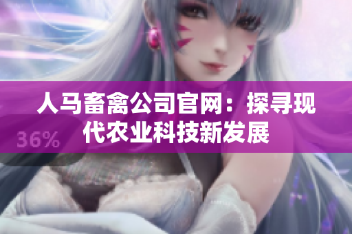 人马畜禽公司官网：探寻现代农业科技新发展