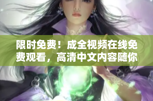 限时免费！成全视频在线免费观看，高清中文内容随你看！