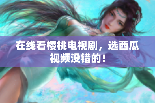 在线看樱桃电视剧，选西瓜视频没错的！