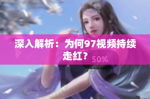 深入解析：为何97视频持续走红？