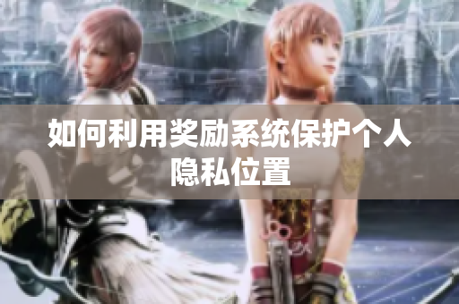 如何利用奖励系统保护个人隐私位置
