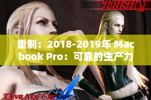 重制：2018-2019年 Macbook Pro：可靠的生产力工具