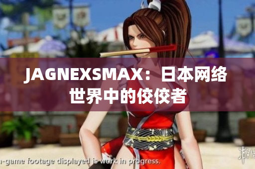 JAGNEXSMAX：日本网络世界中的佼佼者