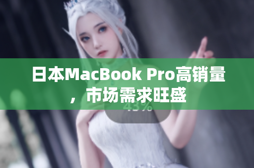 日本MacBook Pro高销量，市场需求旺盛