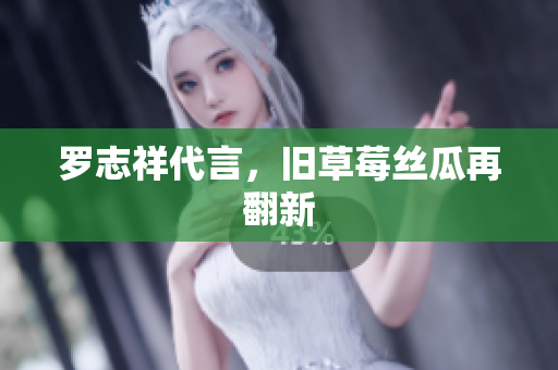 罗志祥代言，旧草莓丝瓜再翻新