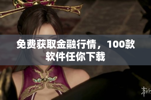 免费获取金融行情，100款软件任你下载