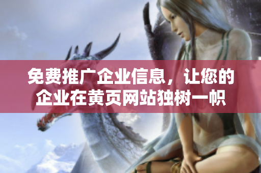 免费推广企业信息，让您的企业在黄页网站独树一帜