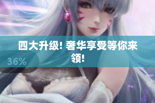 四大升级! 奢华享受等你来领!