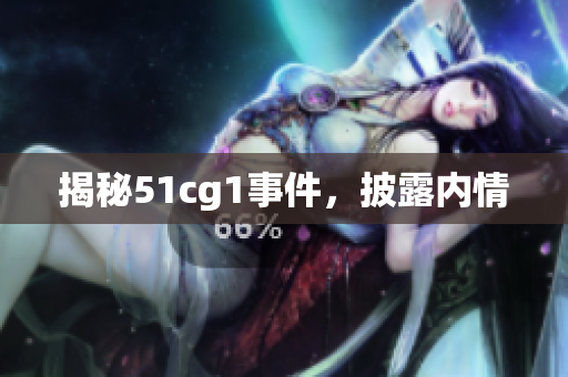 揭秘51cg1事件，披露内情