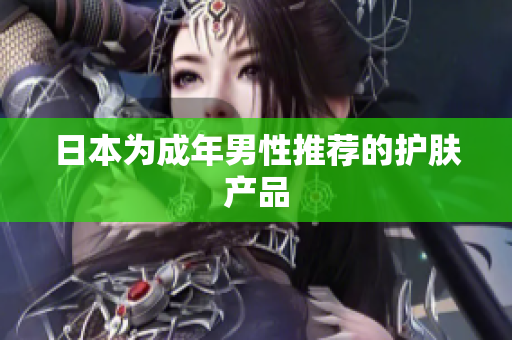 日本为成年男性推荐的护肤产品