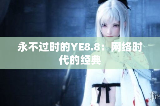 永不过时的YE8.8：网络时代的经典