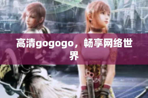 高清gogogo，畅享网络世界