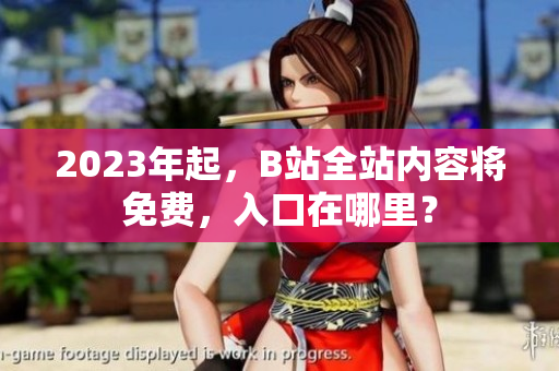 2023年起，B站全站内容将免费，入口在哪里？