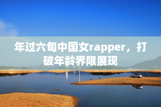 年过六旬中国女rapper，打破年龄界限展现