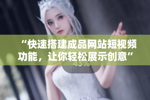 “快速搭建成品网站短视频功能，让你轻松展示创意”