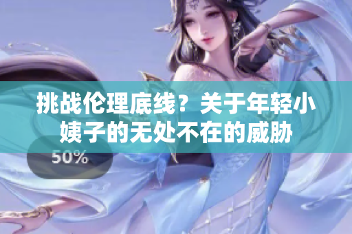 挑战伦理底线？关于年轻小姨子的无处不在的威胁