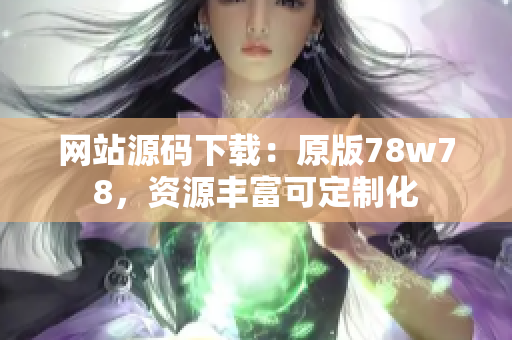 网站源码下载：原版78w78，资源丰富可定制化