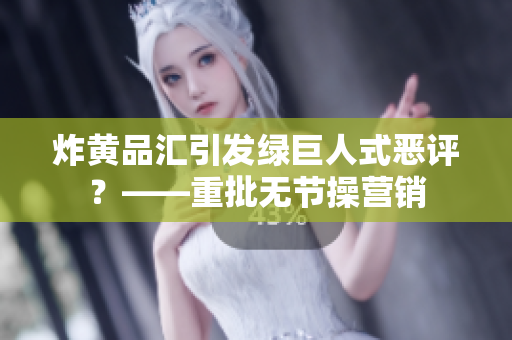 炸黄品汇引发绿巨人式恶评？——重批无节操营销