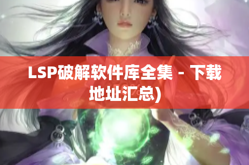 LSP破解软件库全集 - 下载地址汇总)