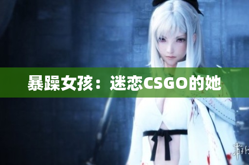 暴躁女孩：迷恋CSGO的她